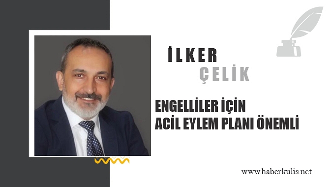 İlker Çelik 'Engelliler İçin Acil Eylem Planı Önemli'
